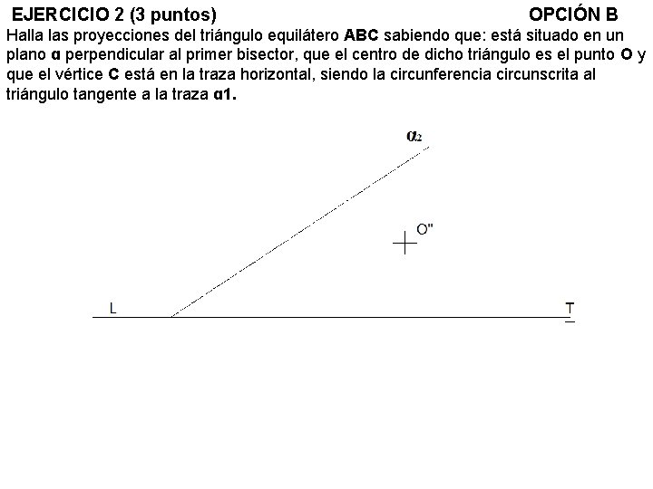 EJERCICIO 2 (3 puntos) OPCIÓN B Halla las proyecciones del triángulo equilátero ABC sabiendo