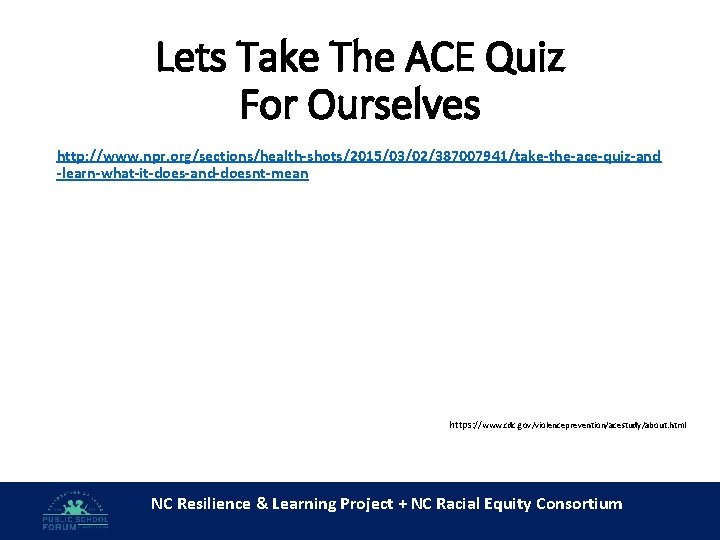 Lets Take The ACE Quiz For Ourselves http: //www. npr. org/sections/health-shots/2015/03/02/387007941/take-the-ace-quiz-and -learn-what-it-does-and-doesnt-mean https: //www.