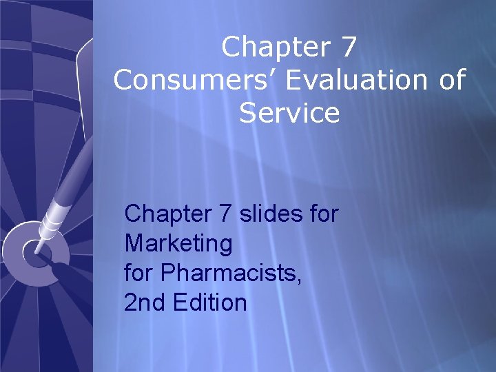 Chapter 7 Consumers’ Evaluation of Service Chapter 7 slides for Marketing for Pharmacists, 2