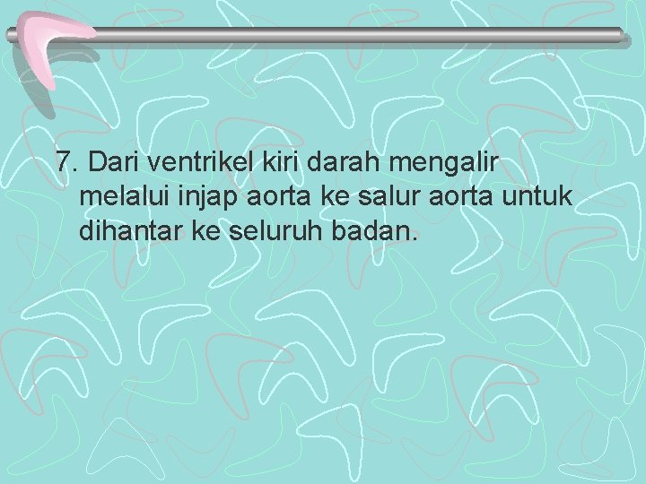 7. Dari ventrikel kiri darah mengalir melalui injap aorta ke salur aorta untuk dihantar 7. Dari ventrikel kiri darah mengalir melalui injap aorta ke salur aorta untuk dihantar