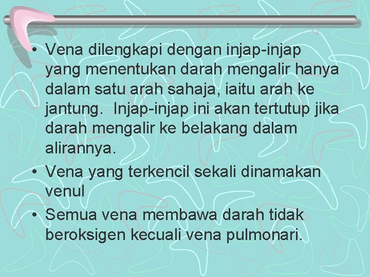 • Vena dilengkapi dengan injap-injap yang menentukan darah mengalir hanya dalam satu arah • Vena dilengkapi dengan injap-injap yang menentukan darah mengalir hanya dalam satu arah