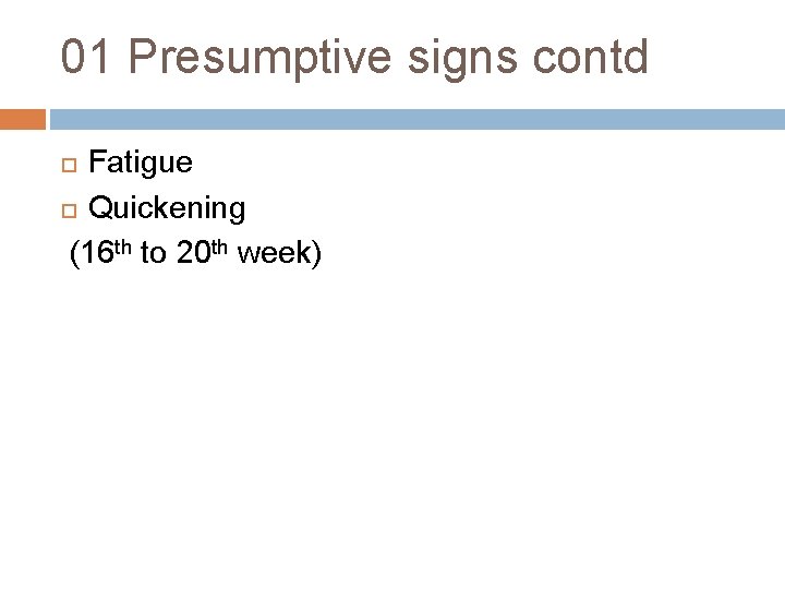 01 Presumptive signs contd Fatigue Quickening (16 th to 20 th week) 