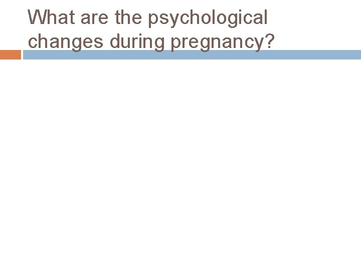 What are the psychological changes during pregnancy? 