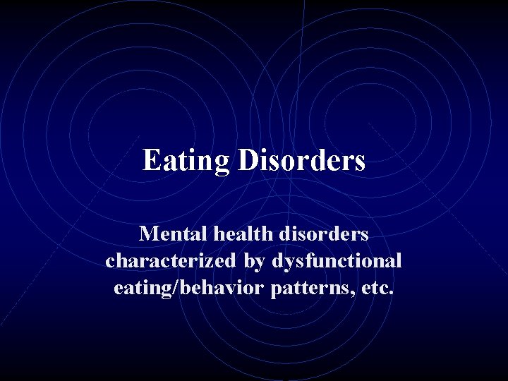 Eating Disorders Mental health disorders characterized by dysfunctional eating/behavior patterns, etc. 