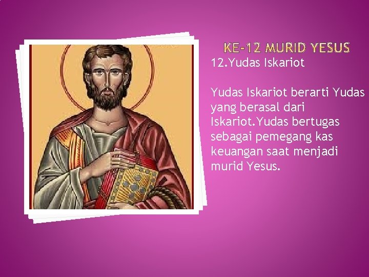 12. Yudas Iskariot berarti Yudas yang berasal dari Iskariot. Yudas bertugas sebagai pemegang kas