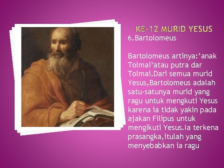 6. Bartolomeus artinya: ’anak Tolmai’atau putra dar Tolmai. Dari semua murid Yesus, Bartolomeus adalah