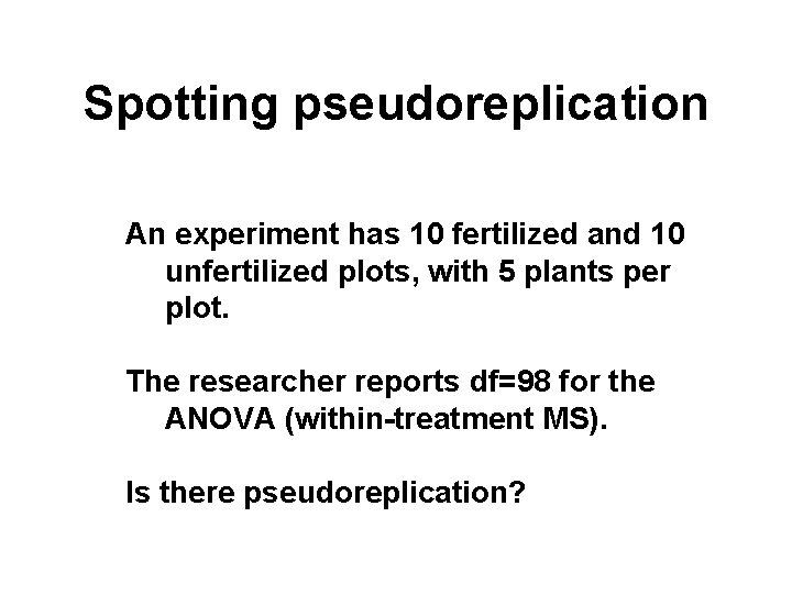 Spotting pseudoreplication An experiment has 10 fertilized and 10 unfertilized plots, with 5 plants