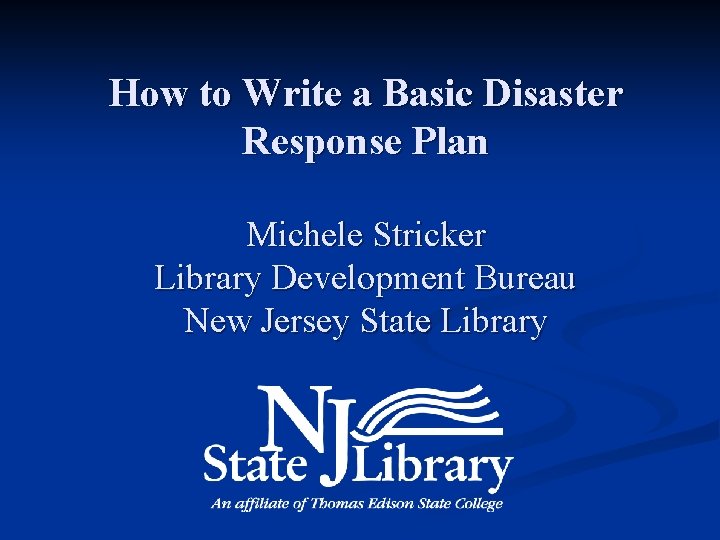 How to Write a Basic Disaster Response Plan Michele Stricker Library Development Bureau New