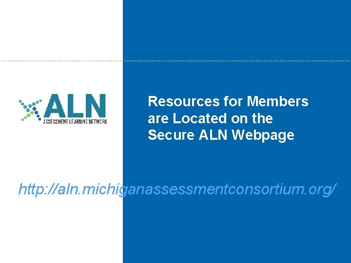 Resources for Members are Located on the Secure ALN Webpage http: //aln. michiganassessmentconsortium. org/