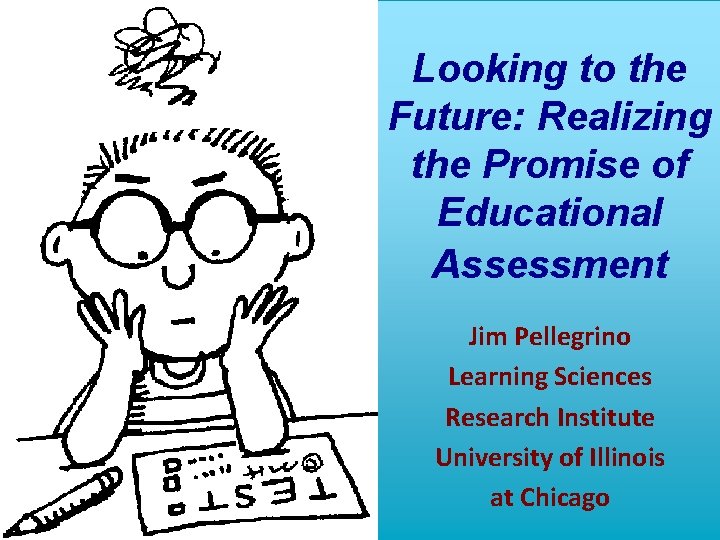 Looking to the Future: Realizing the Promise of Educational Assessment Jim Pellegrino Learning Sciences