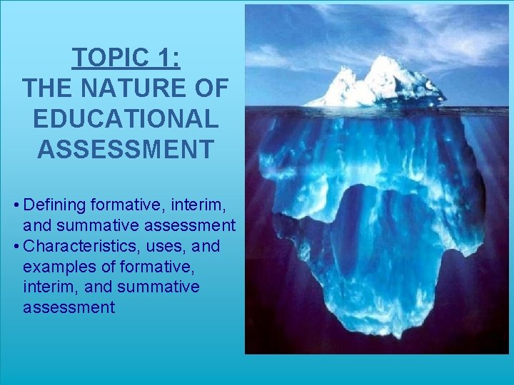 TOPIC 1: THE NATURE OF EDUCATIONAL ASSESSMENT • Defining formative, interim, and summative assessment
