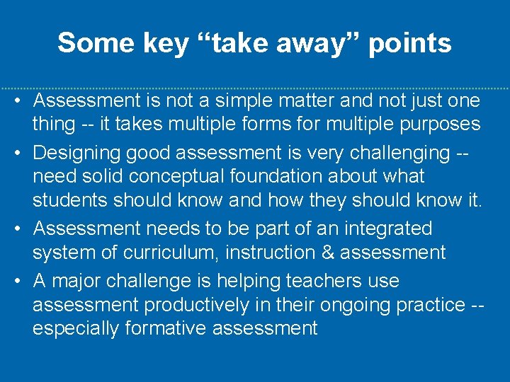 Some key “take away” points • Assessment is not a simple matter and not