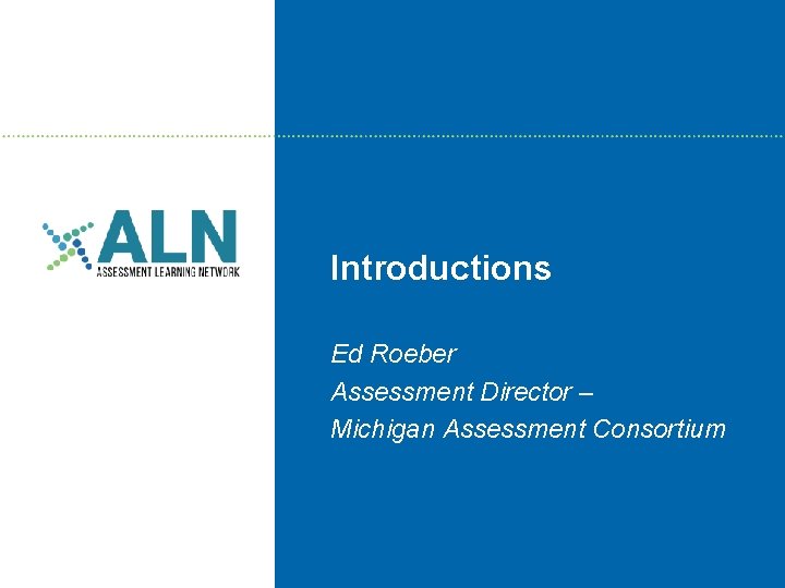 Introductions Ed Roeber Assessment Director – Michigan Assessment Consortium 