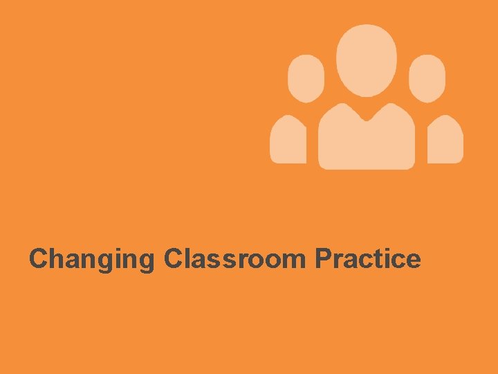 Changing Classroom Practice 