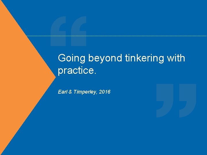 Going beyond tinkering with practice. Earl & Timperley, 2016 