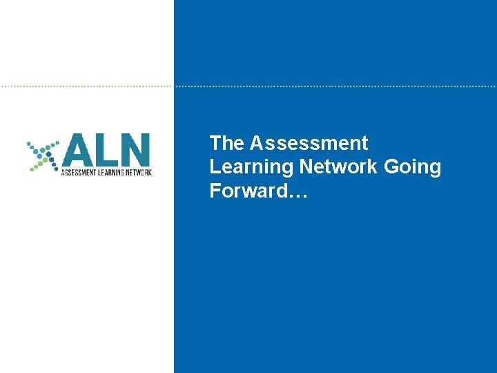 The Assessment Learning Network Going Forward… 