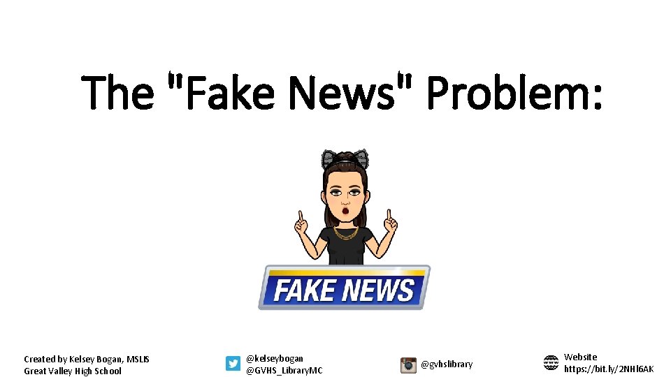 The "Fake News" Problem: Created by Kelsey Bogan, MSLIS Great Valley High School @kelseybogan