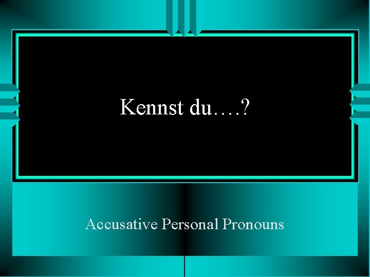 Kennst du…. ? Accusative Personal Pronouns 
