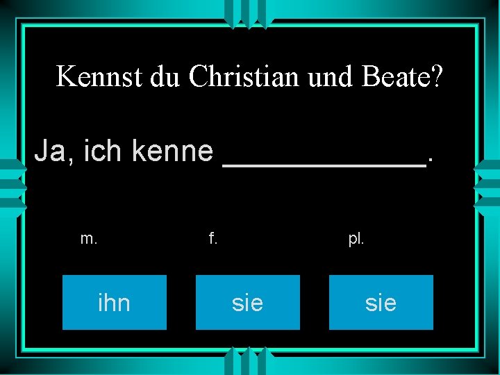 Kennst du Christian und Beate? Ja, ich kenne ______. m. ihn f. pl. sie
