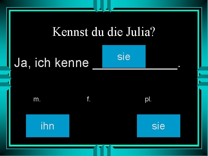 Kennst du die Julia? sie Ja, ich kenne ______. m. ihn f. pl. sie