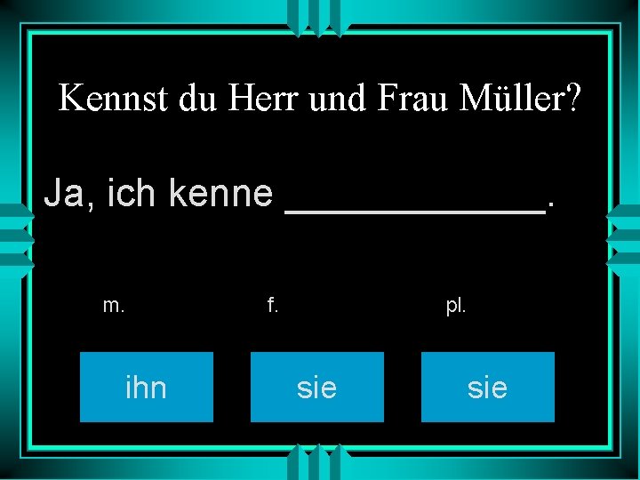 Kennst du Herr und Frau Müller? Ja, ich kenne ______. m. ihn f. pl.