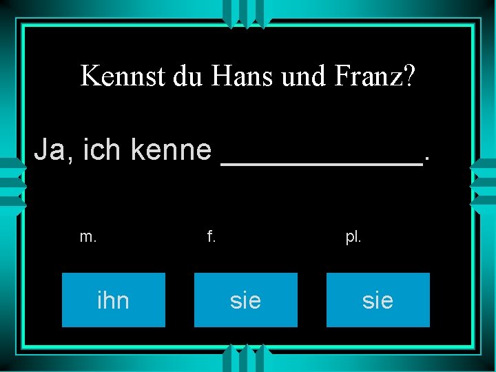 Kennst du Hans und Franz? Ja, ich kenne ______. m. ihn f. pl. sie