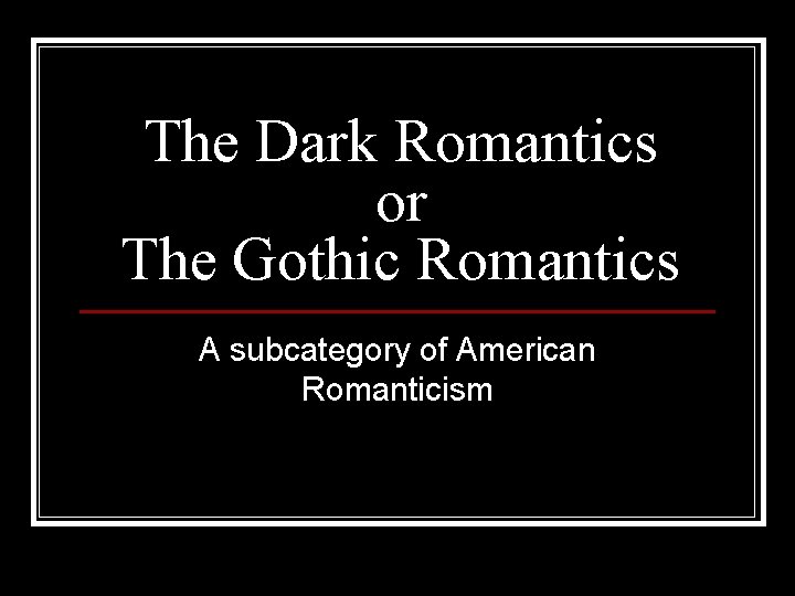 The Dark Romantics or The Gothic Romantics A subcategory of American Romanticism 