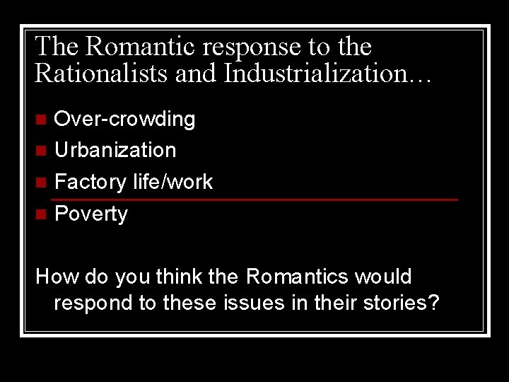 The Romantic response to the Rationalists and Industrialization… Over-crowding n Urbanization n Factory life/work