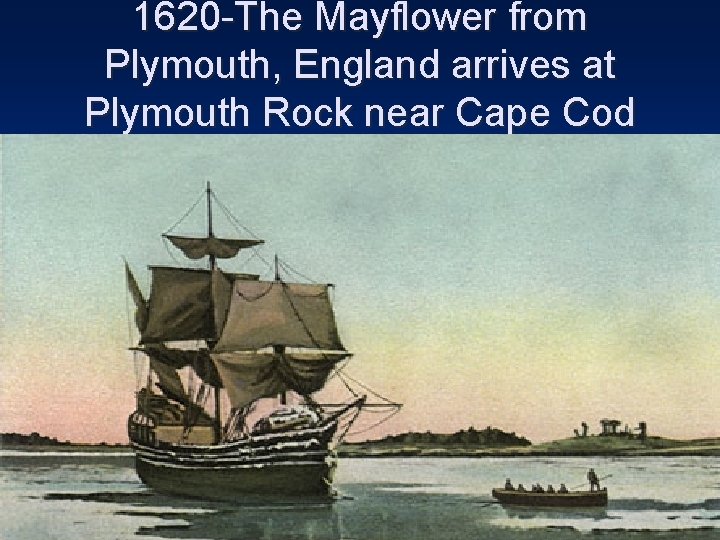 1620 -The Mayflower from Plymouth, England arrives at Plymouth Rock near Cape Cod 