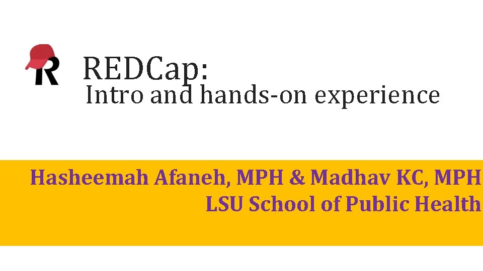  REDCap: Intro and hands-on experience Hasheemah Afaneh, MPH & Madhav KC, MPH LSU