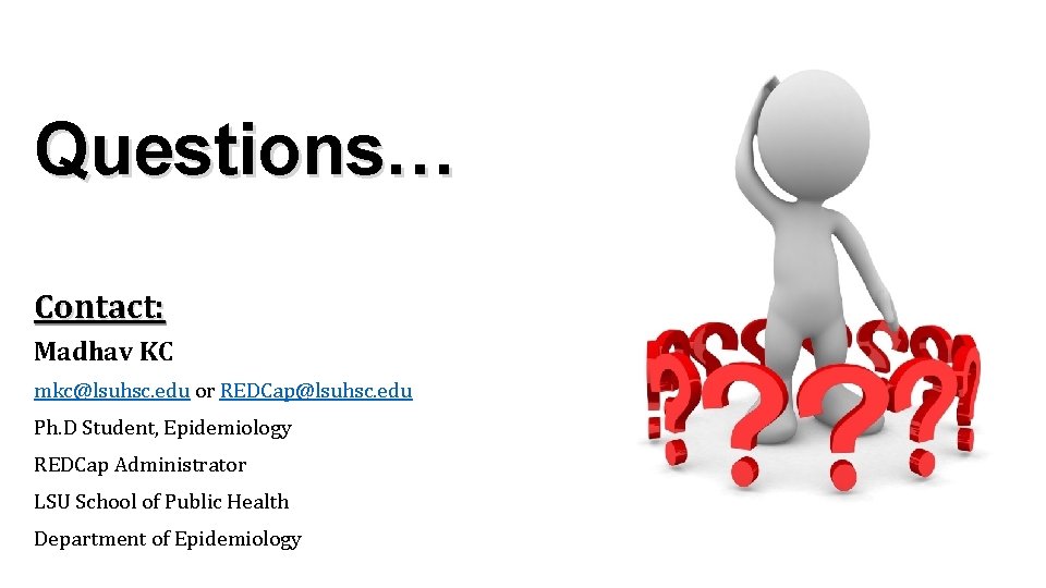 Questions… Contact: Madhav KC mkc@lsuhsc. edu or REDCap@lsuhsc. edu Ph. D Student, Epidemiology REDCap