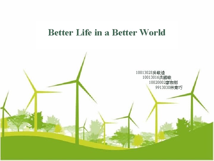 Better Life in a Better World 10013028吳峻逵 10013016洪國峻 10020002廖珈郁 9913038林青巧 