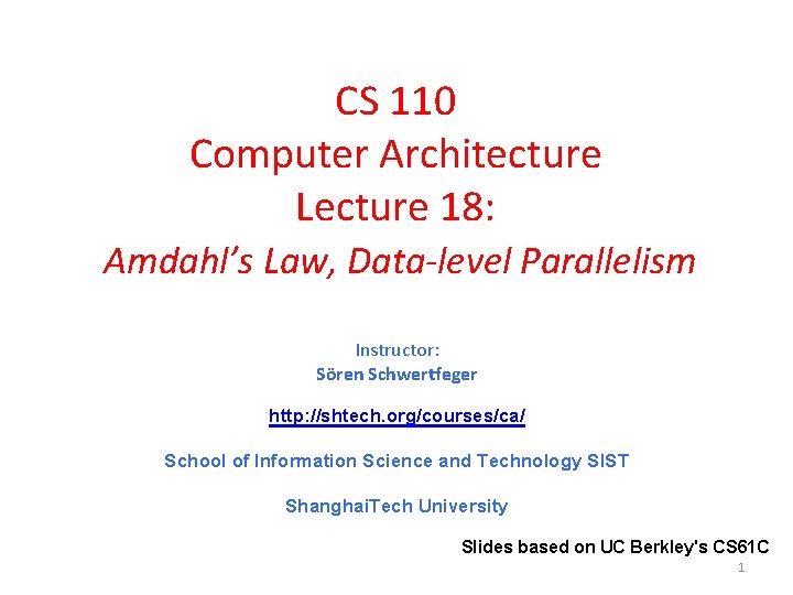 CS 110 Computer Architecture Lecture 18: Amdahl’s Law, Data-level Parallelism Instructor: Sören Schwertfeger http: