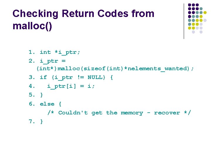 Checking Return Codes from malloc() 1. int *i_ptr; 2. i_ptr = (int*)malloc(sizeof(int)*nelements_wanted); 3. if