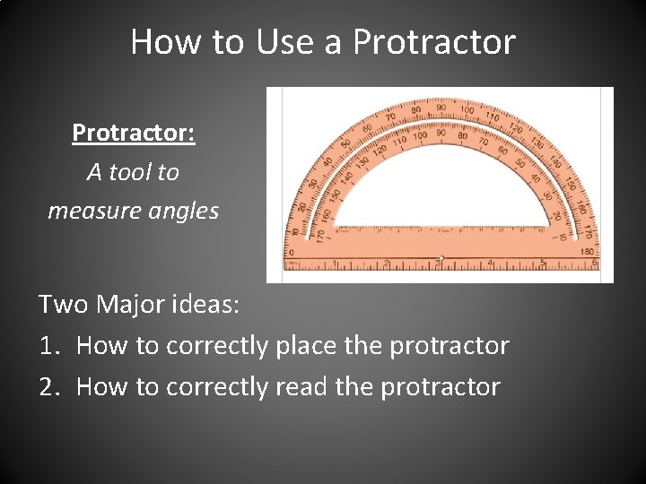 How to Use a Protractor: A tool to measure angles Two Major ideas: 1.