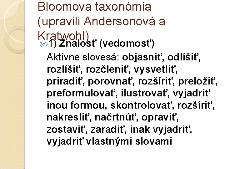 Bloomova taxonómia (upravili Andersonová a Kratwohl) 1) Znalosť (vedomosť) Aktívne slovesá: objasniť, odlíšiť, rozlíšiť,