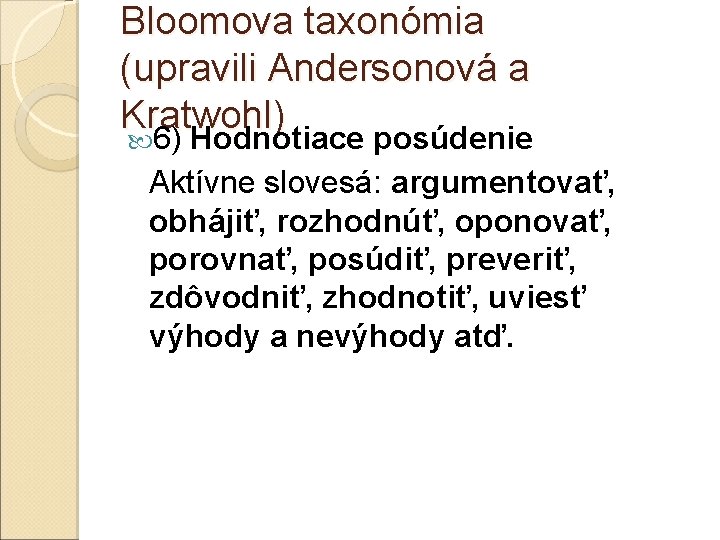 Bloomova taxonómia (upravili Andersonová a Kratwohl) 6) Hodnotiace posúdenie Aktívne slovesá: argumentovať, obhájiť, rozhodnúť,