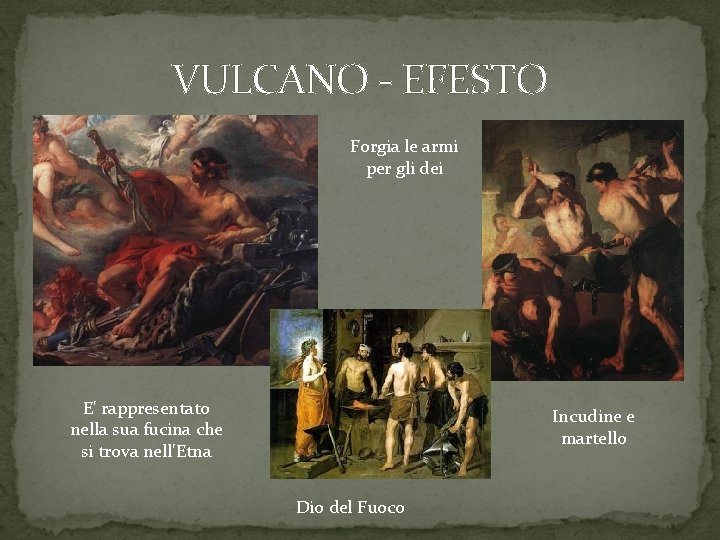 VULCANO - EFESTO Forgia le armi per gli dei E' rappresentato nella sua fucina