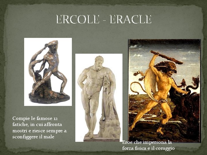 ERCOLE - ERACLE Compie le famose 12 fatiche, in cui affronta mostri e riesce