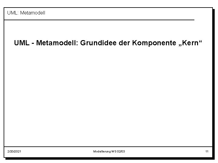 UML: Metamodell UML - Metamodell: Grundidee der Komponente „Kern“ 2/20/2021 Modellierung WS 02/03 11