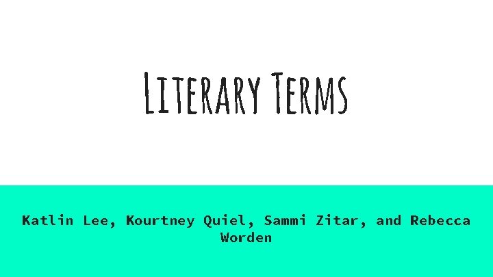 Literary Terms Katlin Lee, Kourtney Quiel, Sammi Zitar, and Rebecca Worden 