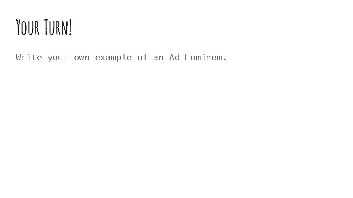 Your Turn! Write your own example of an Ad Hominem. 