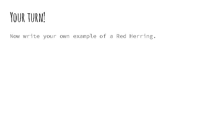 Your turn! Now write your own example of a Red Herring. 