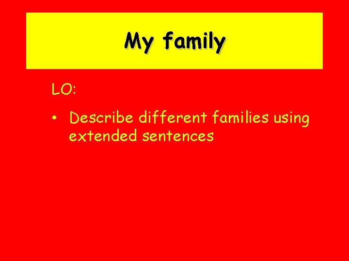 My family LO: • Describe different families using extended sentences 