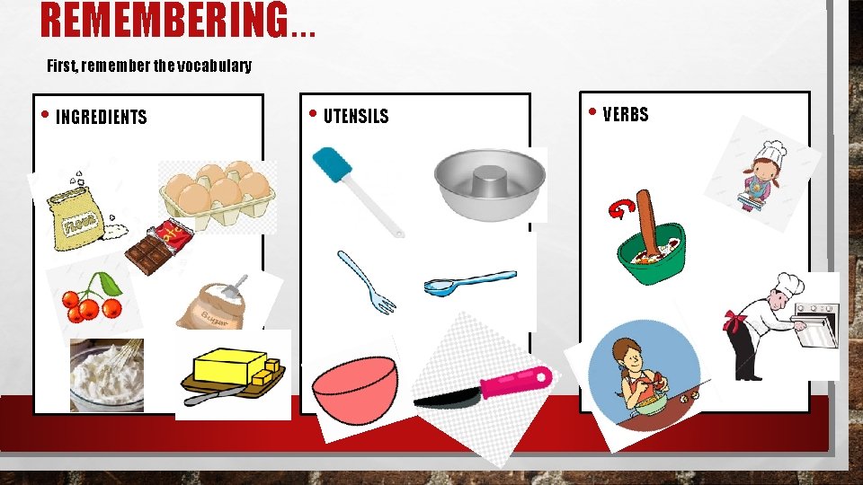 REMEMBERING… First, remember the vocabulary • INGREDIENTS • UTENSILS • VERBS REMEMBERING… First, remember the vocabulary • INGREDIENTS • UTENSILS • VERBS