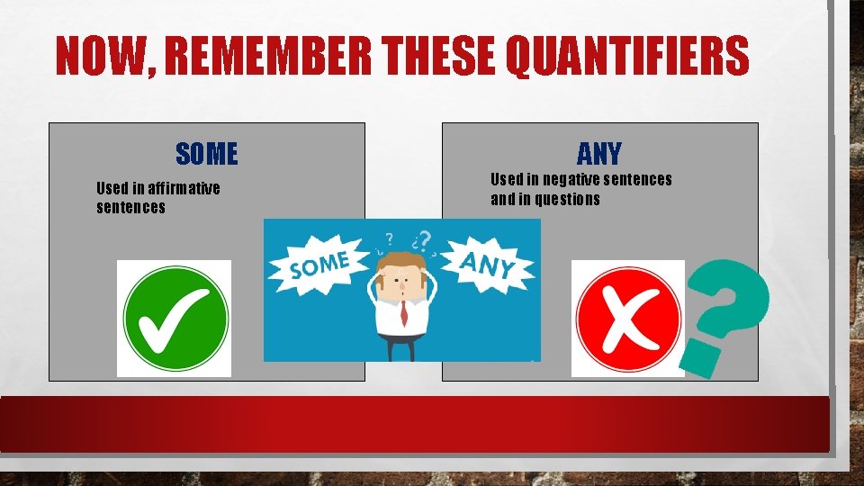 NOW, REMEMBER THESE QUANTIFIERS SOME Used in affirmative sentences ANY Used in negative sentences NOW, REMEMBER THESE QUANTIFIERS SOME Used in affirmative sentences ANY Used in negative sentences