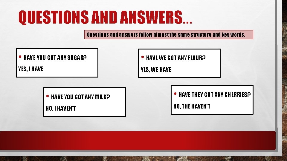 QUESTIONS AND ANSWERS… Questions and answers follow almost the same structure and key words. QUESTIONS AND ANSWERS… Questions and answers follow almost the same structure and key words.