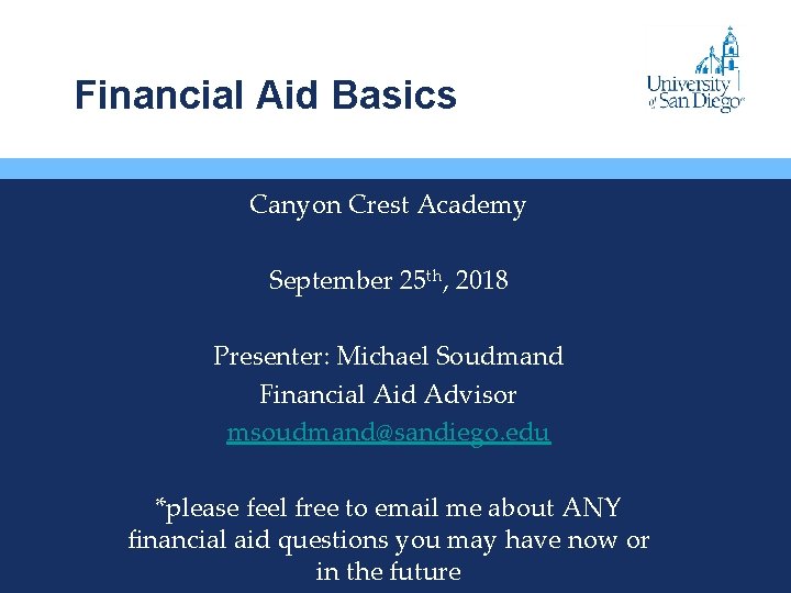 Financial Aid Basics Canyon Crest Academy September 25 th, 2018 Presenter: Michael Soudmand Financial