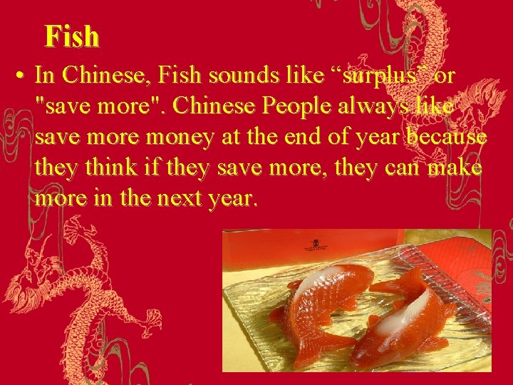 Fish • In Chinese, Fish sounds like “surplus” or "save more". Chinese People always