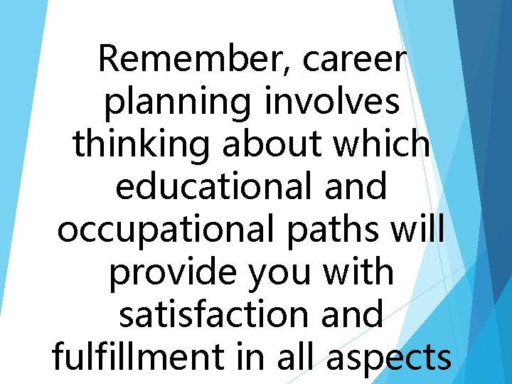 Remember, career planning involves thinking about which educational and occupational paths will provide you